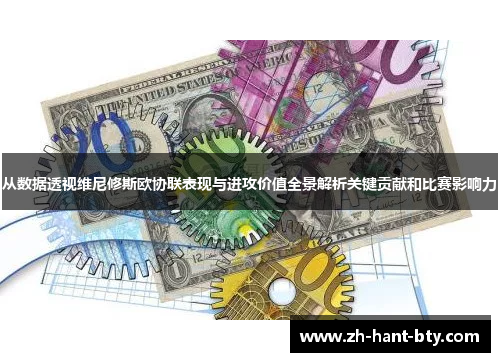 从数据透视维尼修斯欧协联表现与进攻价值全景解析关键贡献和比赛影响力