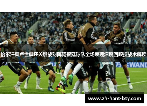 恰尔汗奥卢世俱杯关键战对阵阿根廷球队全场表现深度回顾技战术解读 恰尔汗奥卢世俱杯关键战对阵阿根廷球队全场表现深度回顾技战术解读