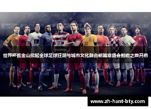 世界杯舊金山掀起全球足球狂潮与城市文化融合新篇章盛会前瞻之旅开启