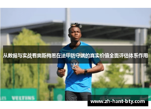 从数据与实战看奥斯梅恩在法甲防守端的真实价值全面评估体系作用
