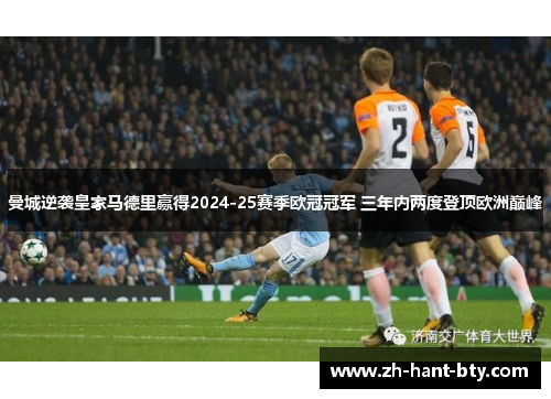 曼城逆袭皇家马德里赢得2024-25赛季欧冠冠军 三年内两度登顶欧洲巅峰