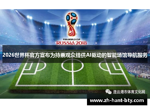 2026世界杯官方宣布为持票观众提供AI驱动的智能场馆导航服务