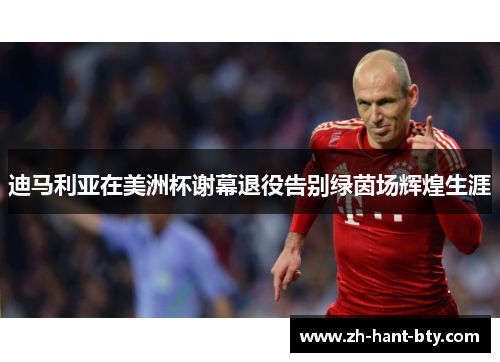 迪马利亚在美洲杯谢幕退役告别绿茵场辉煌生涯