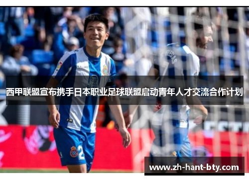 西甲联盟宣布携手日本职业足球联盟启动青年人才交流合作计划