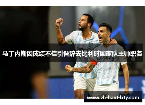 马丁内斯因成绩不佳引咎辞去比利时国家队主帅职务