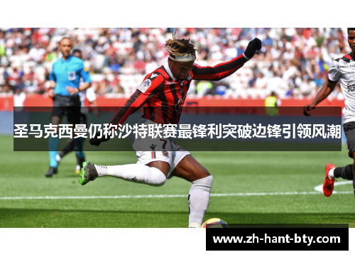 圣马克西曼仍称沙特联赛最锋利突破边锋引领风潮