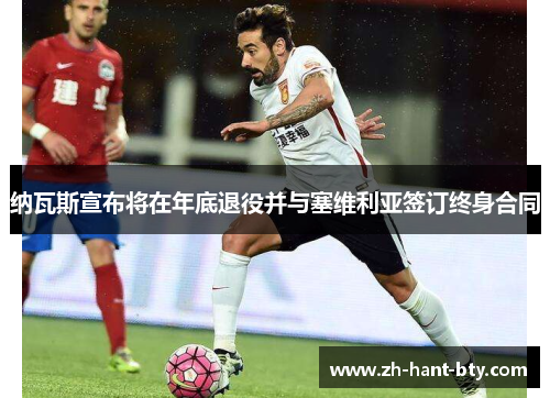 纳瓦斯宣布将在年底退役并与塞维利亚签订终身合同