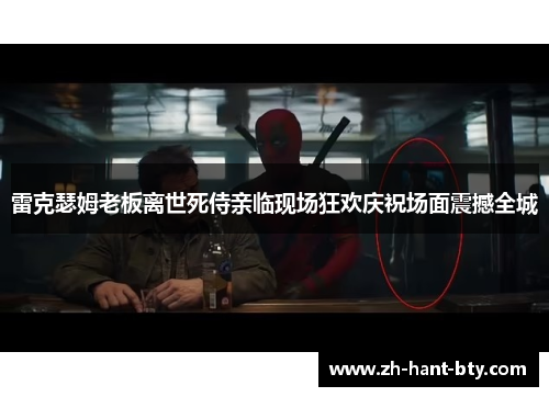 雷克瑟姆老板离世死侍亲临现场狂欢庆祝场面震撼全城