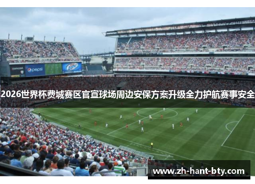 2026世界杯费城赛区官宣球场周边安保方案升级全力护航赛事安全 2026世界杯费城赛区官宣球场周边安保方案升级全力护航赛事安全