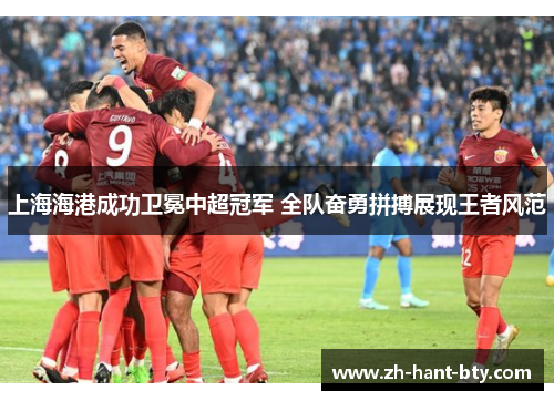 上海海港成功卫冕中超冠军 全队奋勇拼搏展现王者风范 上海海港成功卫冕中超冠军 全队奋勇拼搏展现王者风范