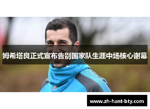 姆希塔良正式宣布告别国家队生涯中场核心谢幕