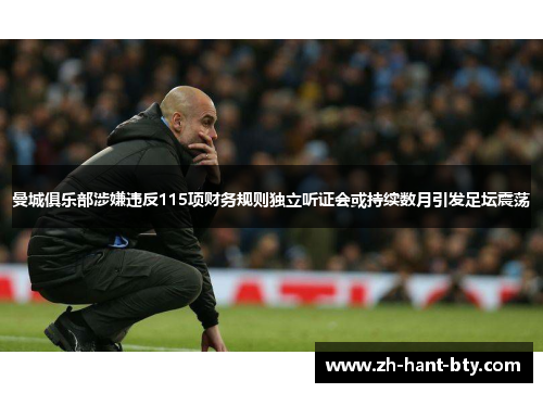 曼城俱乐部涉嫌违反115项财务规则独立听证会或持续数月引发足坛震荡