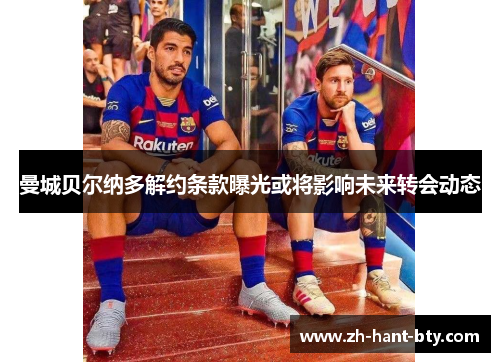 曼城贝尔纳多解约条款曝光或将影响未来转会动态
