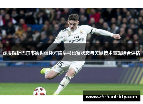 深度解析巴尔韦德世俱杯对阵皇马比赛状态与关键技术表现综合评估