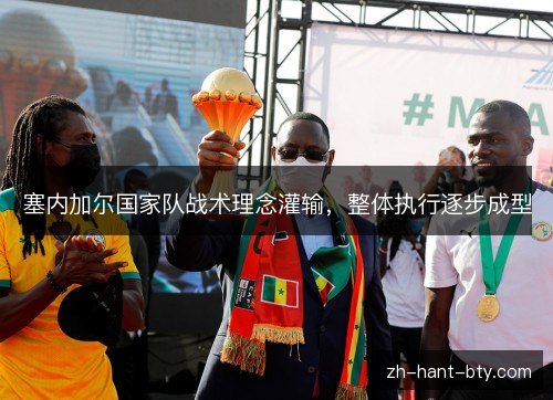 塞内加尔国家队战术理念灌输,整体执行逐步成型 塞内加尔国家队战术理念灌输,整体执行逐步成型