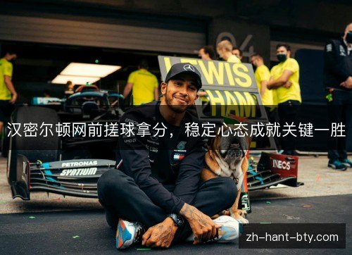 汉密尔顿网前搓球拿分,稳定心态成就关键一胜 汉密尔顿网前搓球拿分,稳定心态成就关键一胜